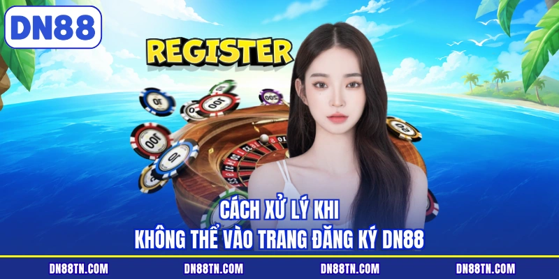 Cách xử lý khi không thể vào trang đăng ký DN88