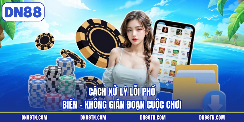 Cách xử lý lỗi phổ biến - Không gián đoạn cuộc chơi