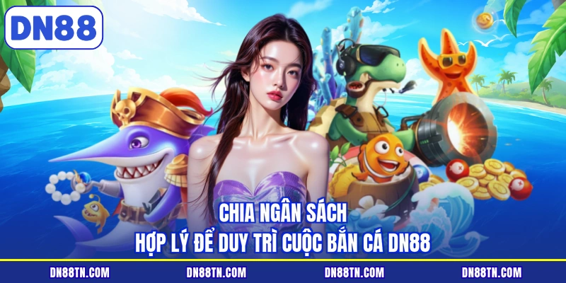 Chia ngân sách hợp lý để duy trì cuộc bắn cá DN88
