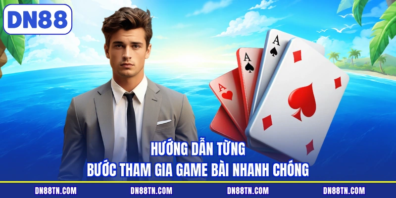 Hướng dẫn từng bước tham gia game bài nhanh chóng