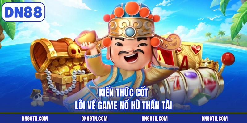 Kiến thức cốt lõi về game nổ hũ thần tài