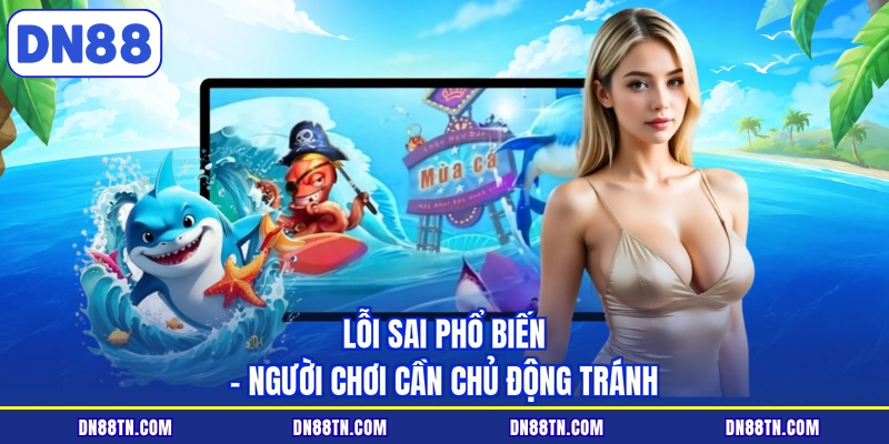 Lỗi sai phổ biến - Người chơi cần chủ động tránh