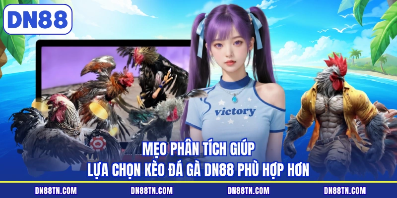 Mẹo phân tích giúp lựa chọn kèo đá gà DN88 phù hợp hơn
