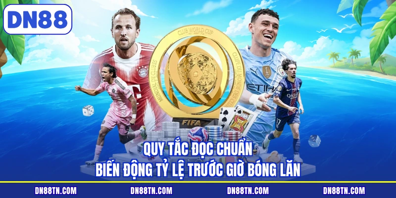 Quy tắc đọc chuẩn biến động tỷ lệ trước giờ bóng lăn