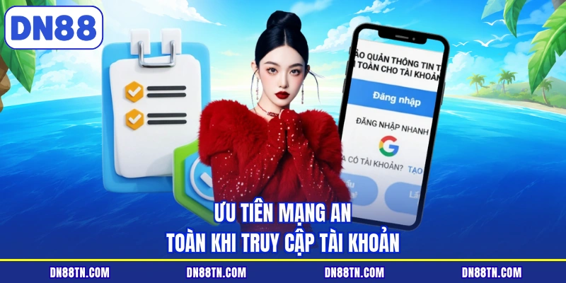 Ưu tiên mạng an toàn khi truy cập tài khoản